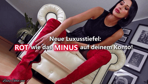 Neue Luxusstiefel: ROT wie das Minus auf deinem Konto! An meine Füße gehört nur Luxus! Heute lasse ich dich zusehen, wie ich das erste Mal meine neuen, göttlichen Overknees anziehe! Ein Sklave musste zahlen... und während ich dir die Summe verrate, spürst du wie dein Selbstbewusstsein weiter schrumpft, während die roten Sohlen zum ersten Mal den Boden berühren. Rot. Heiß und gefährlich... für dein Konto! Meine Sucht? Unersättlich! Am Ende wirst du nicht nur zuschauen... du wirst betteln, noch mehr geben zu dürfen!